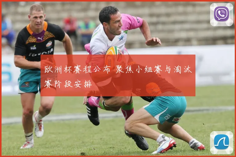 欧洲杯赛程公布 聚焦小组赛与淘汰赛阶段安排