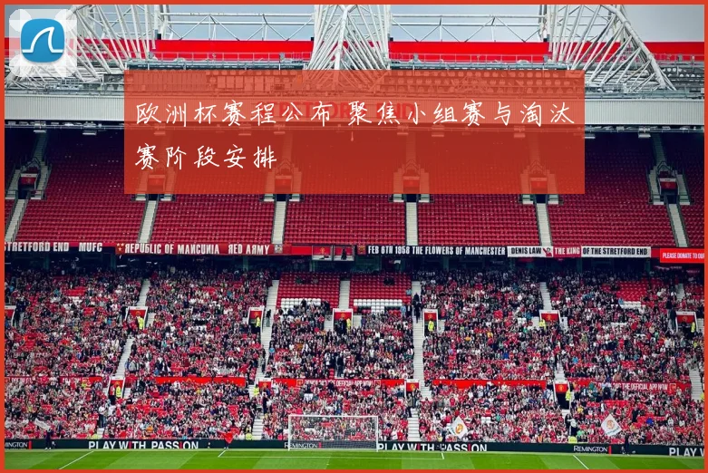 欧洲杯赛程公布 聚焦小组赛与淘汰赛阶段安排