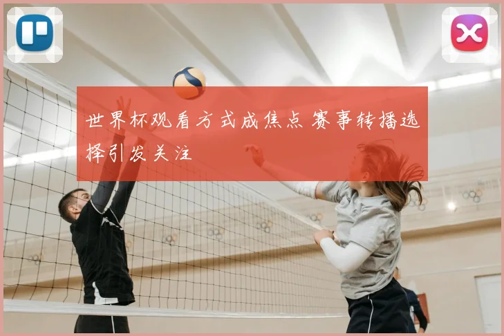 世界杯观看方式成焦点 赛事转播选择引发关注
