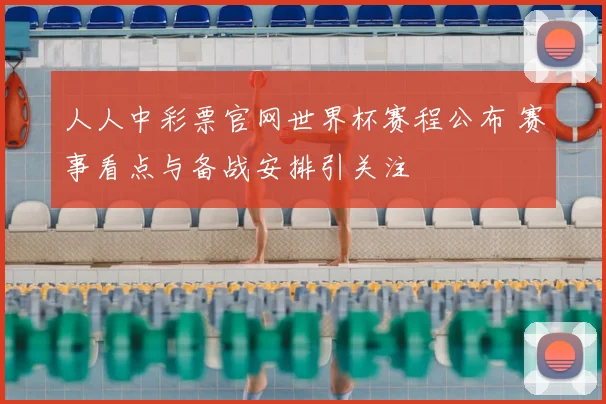 人人中彩票官网世界杯赛程公布 赛事看点与备战安排引关注