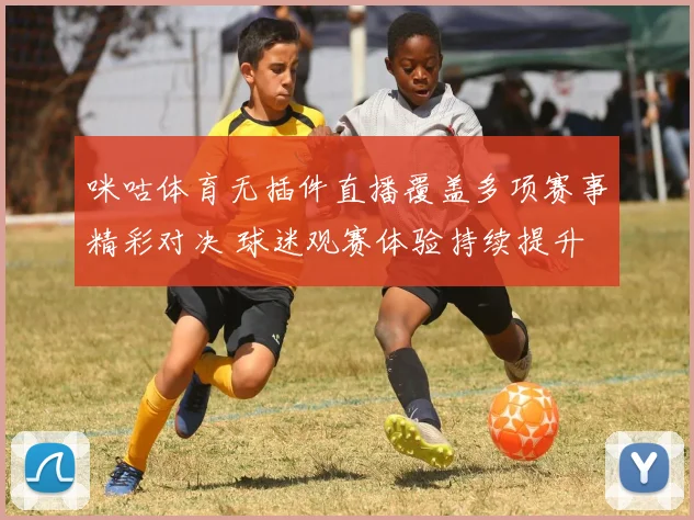 咪咕体育无插件直播覆盖多项赛事精彩对决 球迷观赛体验持续提升