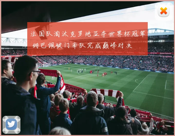 法国队淘汰克罗地亚夺世界杯冠军 姆巴佩破门率队完成巅峰对决