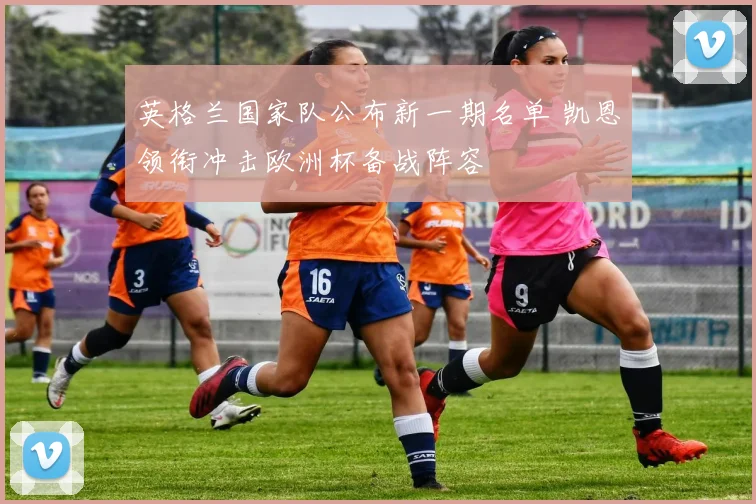 英格兰国家队公布新一期名单 凯恩领衔冲击欧洲杯备战阵容