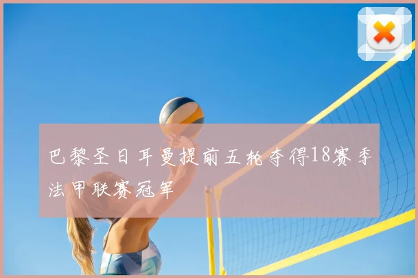 巴黎圣日耳曼提前五轮夺得18赛季法甲联赛冠军