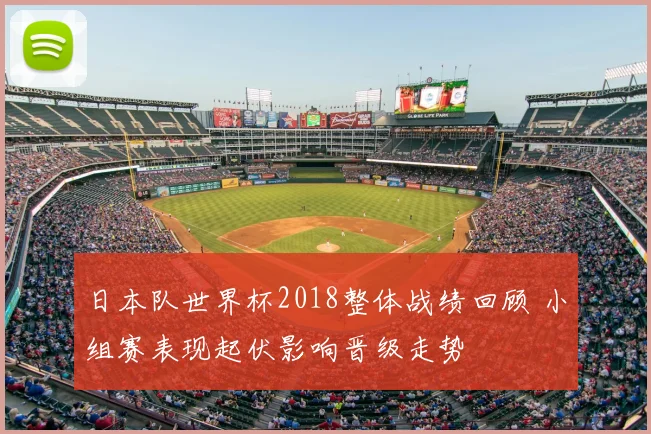 日本队世界杯2018整体战绩回顾 小组赛表现起伏影响晋级走势