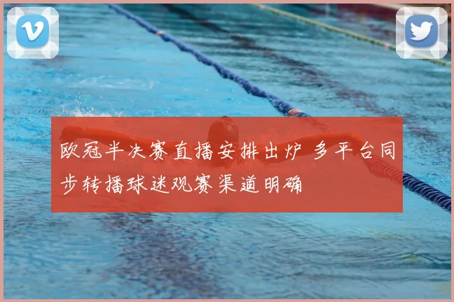 欧冠半决赛直播安排出炉 多平台同步转播球迷观赛渠道明确