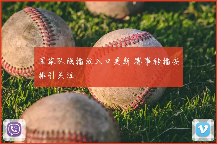 国家队线播放入口更新 赛事转播安排引关注
