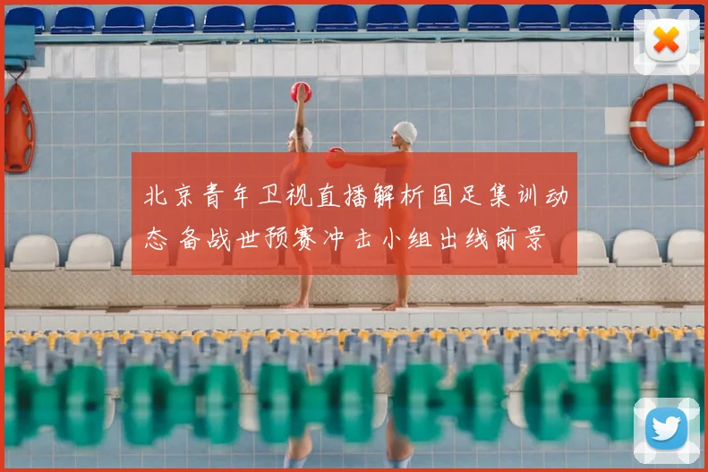 北京青年卫视直播解析国足集训动态 备战世预赛冲击小组出线前景