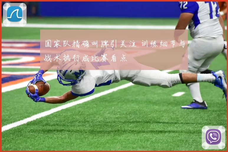 国家队精确叫牌引关注 训练细节与战术执行成比赛看点