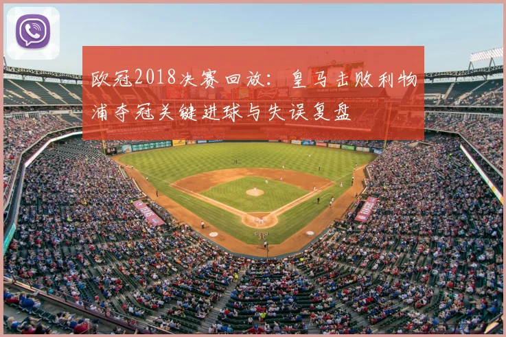 欧冠2018决赛回放：皇马击败利物浦夺冠关键进球与失误复盘